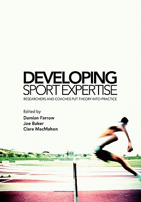 Developing Sport Expertise: Researchers and Coaches put Theory into Practice (Paperback)
