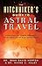 The Hitchhiker's Guide to Astral Travel: Everything You Always Wanted to Know About Out-of-body Experiences