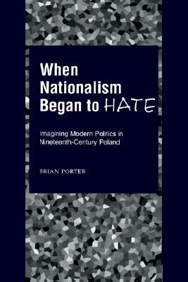 When Nationalism Began to Hate: Imagining Modern Politics in Nineteenth-Century Poland (Paperback)