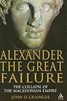 Alexander the Great Failure: The Collapse of the Macedonian Empire (Hambledon Continuum)