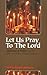Let Us Pray to the Lord: A Collection of Prayers from the Eastern and Oriental Orthodox Traditions