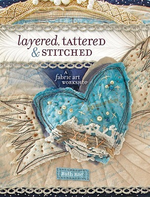 Layered, Tattered and Stitched: A Fabric Art Workshop (Paperback)
