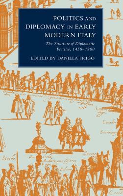 Politics and Diplomacy in Early Modern Italy: The Structure of Diplomatic Practice, 1450-1800 (Hardcover)