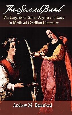 The Severed Breast: The Legends of Saints Agatha and Lucy in Medieval Castilian Literature (Hardcover)