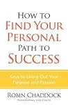 How to Find Your Personal Path to Success: Keys to Living Out Your Purpose and Passion