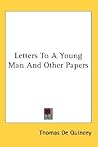 Letters To A Young Man And Other Papers by Thomas de Quincey Letters To A Young Man And Other Papers by Thomas de Quincey