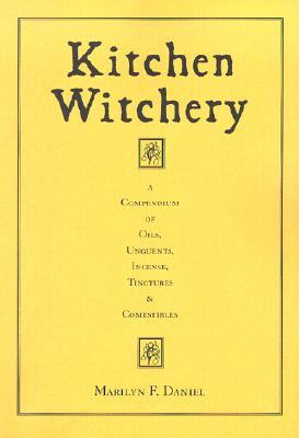 Kitchen Witchery: A Compendium of Oils, Unguents, Incense, Tinctures, and Comestibles (Paperback)