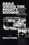 Rails Under the Mighty Hudson: The Story of the Hudson Tubes, the Pennsylvania Tunnels, and Manhattan Transfer Rails Under the Mighty Hudson: The Story of the Hudson Tubes, the Pennsylvania Tunnels, and Manhattan Transfer