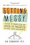 Getting Messy: A Guide to Taking Risks and Opening the Imagination for Teachers, Trainers, Coaches and Mentors