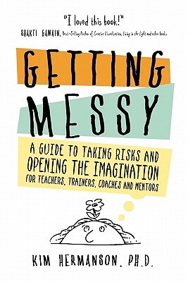 Getting Messy: A Guide to Taking Risks and Opening the Imagination for Teachers, Trainers, Coaches and Mentors (Paperback)