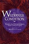 The Wilderness Condition: Essays On Environment And Civilization
