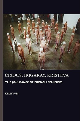Cixous, Irigaray, Kristeva: The Jouissance of French Feminism (Paperback)