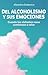 Del alcoholismo y sus emociones / Alcoholism and Its Emotions (Spanish Edition)