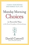 Monday Morning Choices: 12 Powerful Ways to Go from Everyday to Extraordinary