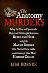 The Anatomy Murders: Being the True and Spectacular History of Edinburgh's Notorious Burke and Hare and of the Man of Science Who Abetted Them in the Commission of Their Most Heinous Crimes