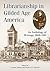 Librarianship in Gilded Age America: An Anthology of Writings, 1868-1901