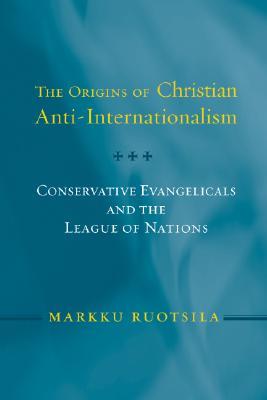 Origins of Christian Anti-Internationalism: Conservative Evangelicals and the League of Nations (Paperback)