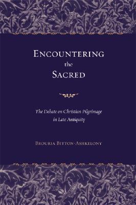 Encountering the Sacred: The Debate on Christian Pilgrimage in Late Antiquity (Transformation of the Classical Heritage) (Volume 38)