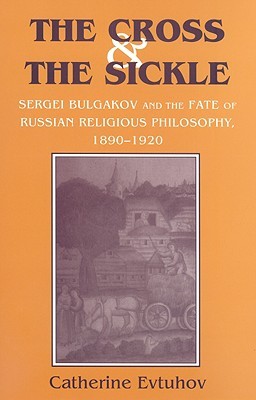 The Cross and the Sickle: Sergei Bulgakov and the Fate of Russian Religious Philosophy,1890–1920 (Hardcover)