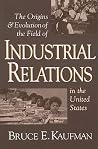 The Origins and Evolution of the Field of Industrial Relations in the United States (Cornell Studies in Industrial and Labor Relations) The Origins and Evolution of the Field of Industrial Relations in the United States (Cornell Studies in Industrial and Labor Relations)