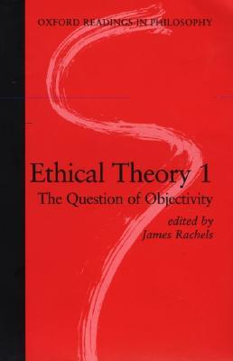 Ethical Theory 1: The Question of Objectivity (Oxford Readings in Philosophy)