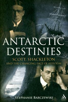 Antarctic Destinies: Scott, Shackleton, and the Changing Face of Heroism (Hardcover)