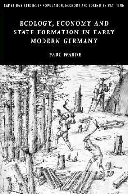 Ecology, Economy and State Formation in Early Modern Germany (Cambridge Studies in Population, Economy and Society in Past Time, Series Number 41)