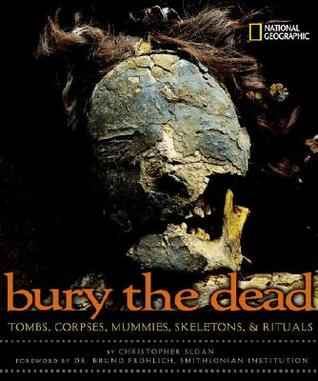 Bury the Dead: Tombs, Corpses, Mummies, Skeletons, & Rituals (Hardcover)