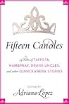 Fifteen Candles: 15 Tales of Taffeta, Hairspray, Drunk Uncles, and other Quinceanera Stories – A Funny and Moving Collection by Latino Writers on Familial Love Fifteen Candles: 15 Tales of Taffeta, Hairspray, Drunk Uncles, and other Quinceanera Stories – A Funny and Moving Collection by Latino Writers on Familial Love