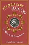 Sacred Cow, Mad Cow: A History of Food Fears (Arts and Traditions of the Table: Perspectives on Culinary History)
