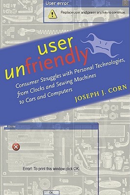 User Unfriendly: Consumer Struggles with Personal Technologies, from Clocks and Sewing Machines to Cars and Computers (Hardcover)