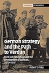 German Strategy and the Path to Verdun: Erich von Falkenhayn and the Development of Attrition, 1870-1916