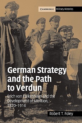 German Strategy and the Path to Verdun: Erich von Falkenhayn and the Development of Attrition, 1870-1916 (Hardcover)