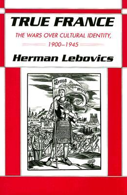 True France: The Wars over Cultural Identity, 1900–1945 (The Wilder House Series in Politics, History and Culture)