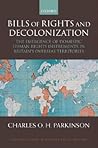 Bills of Rights and Decolonization: The Emergence of Domestic Human Rights Instruments in Britian's Overseas Territories (Oxford Studies in Modern Legal History)