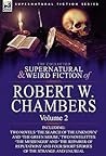 The Collected Supernatural and Weird Fiction of Robert W. Chambers: Volume 2