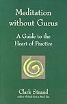 Meditation Without Gurus: A Guide to the Heart of Practice Meditation Without Gurus: A Guide to the Heart of Practice
