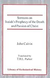 Sermons on Isaiah's Prophecy of the Death and Passion of Christ by John Calvin Sermons on Isaiah's Prophecy of the Death and Passion of Christ by John Calvin
