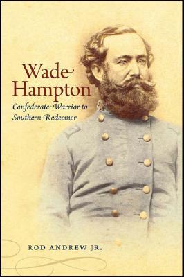 Wade Hampton: Confederate Warrior to Southern Redeemer (Civil War America)
