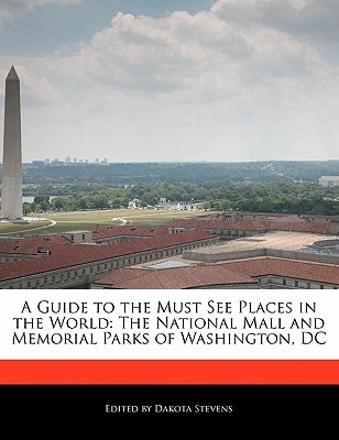 A Guide to the Must See Places in the World: The National Mall and Memorial Parks of Washington, DC (Paperback)