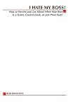 I Hate My Boss!: How to Survive and Get Ahead When Your Boss is A Tyrant, Control Freak, or Just Plain Nuts!