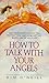 How to Talk With Your Angels: The Nine Steps to Angelic Communication for Love, Joy, and Finding Your Soul Mate