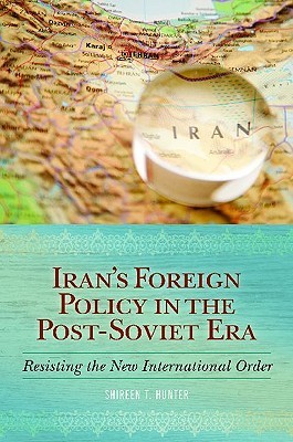 Iran's Foreign Policy in the Post-Soviet Era: Resisting the New International Order (Hardcover)
