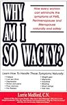 Why Am I So Wacky?: How Every Woman Can Eliminate the Symptoms of PMS, Perimenopause and Menopause Naturally and Safely.
