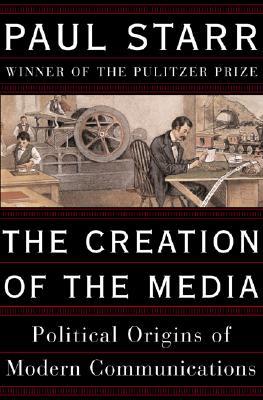 The Creation of the Media: Political Origins of Modern Communications (Paperback)