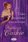 Cómo conquistar a un príncipe by Kathryn Caskie