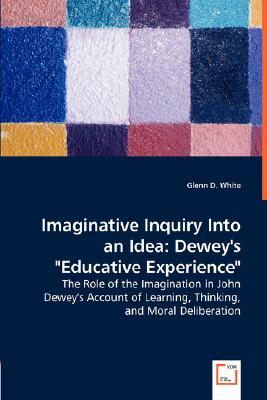 Imaginative Inquiry Into an Idea: Dewey's "Educative Experience": The Role of the Imagination in John Dewey's Account of Learning, Thinking, and Moral Deliberation (Paperback)