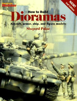 How to Build Dioramas: Aircraft, Armor, Ship, and Figure Models