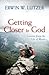 Getting Closer to God by Erwin W. Lutzer