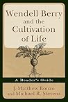 Wendell Berry and the Cultivation of Life: A Reader's Guide Wendell Berry and the Cultivation of Life: A Reader's Guide